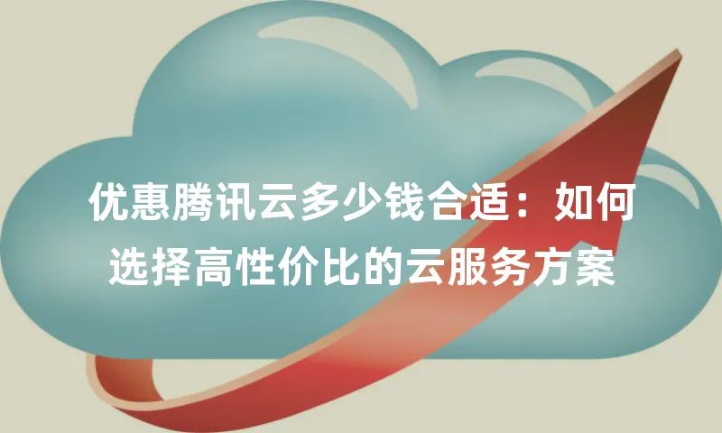 优惠腾讯云多少钱合适：如何选择高性价比的云服务方案