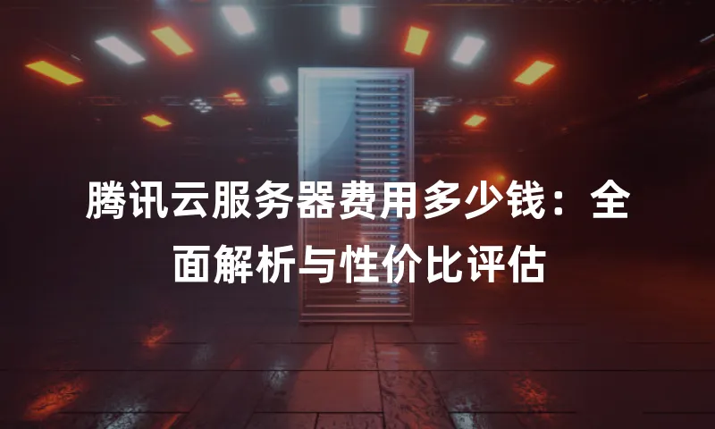 腾讯云服务器费用多少钱：全面解析与性价比评估
