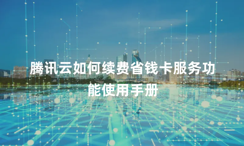 腾讯云如何续费省钱卡服务功能使用手册