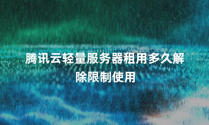 腾讯云轻量服务器租用多久解除限制使用