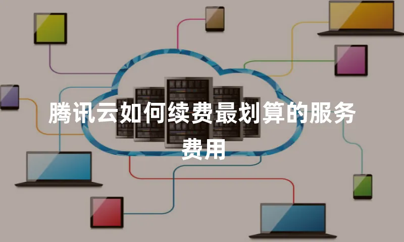 腾讯云如何续费最划算的服务费用