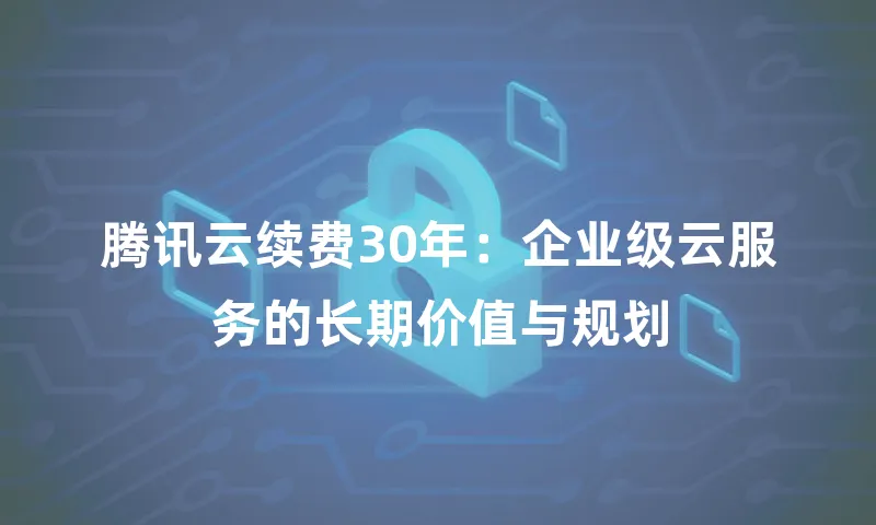 腾讯云续费30年：企业级云服务的长期价值与规划