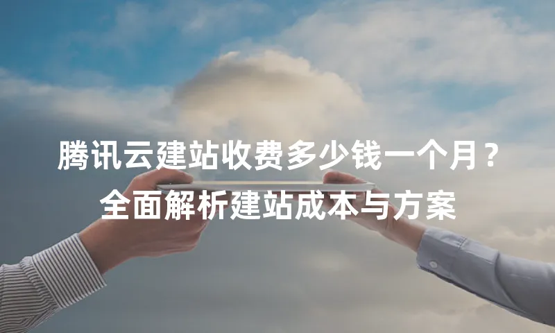 腾讯云建站收费多少钱一个月？全面解析建站成本与方案