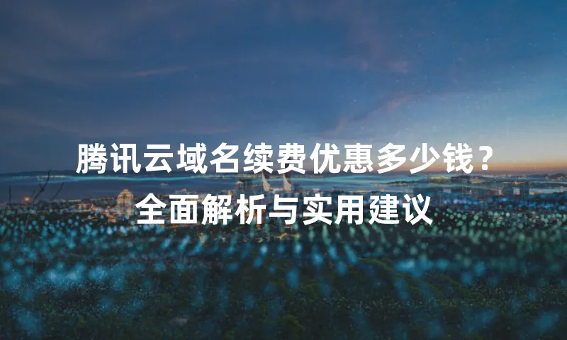 腾讯云域名续费优惠多少钱？全面解析与实用建议