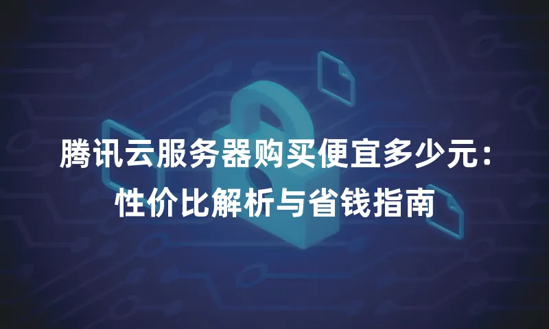 腾讯云服务器购买便宜多少元：性价比解析与省钱指南