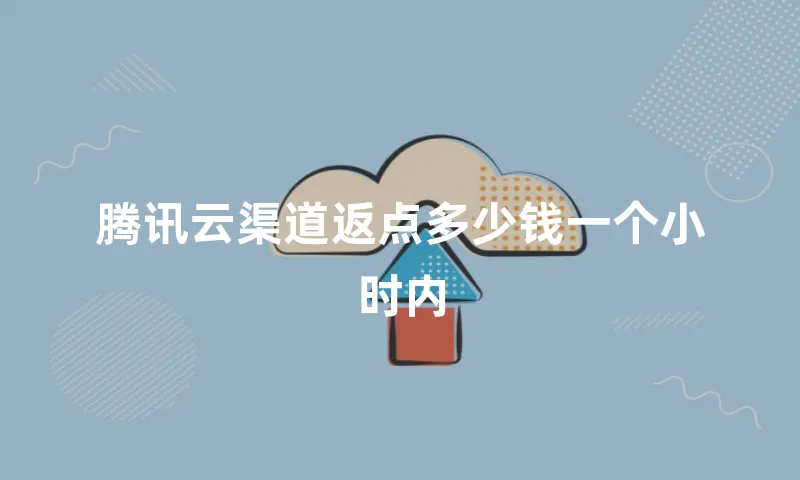 腾讯云渠道返点多少钱一个小时内