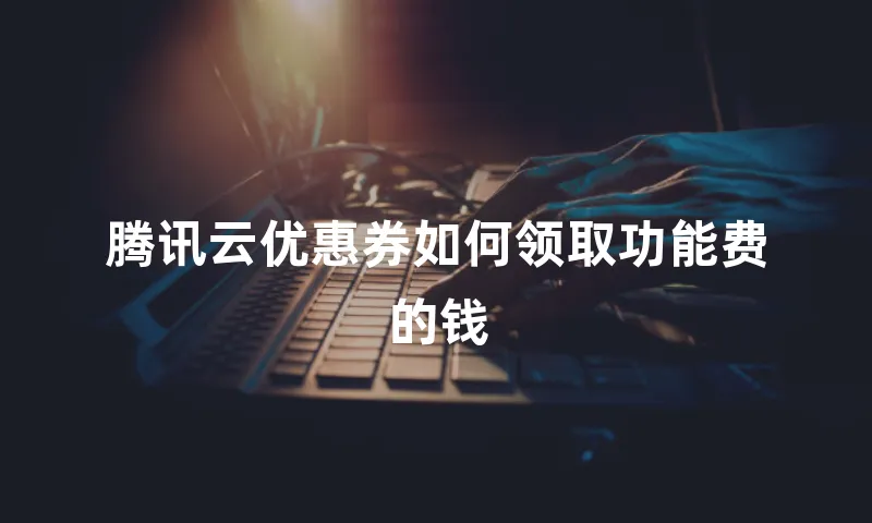 腾讯云优惠券如何领取功能费的钱