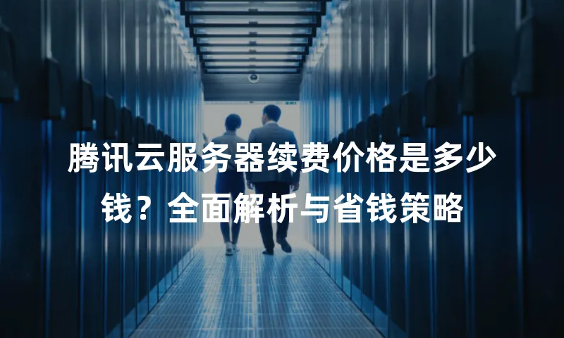 腾讯云服务器续费价格是多少钱？全面解析与省钱策略