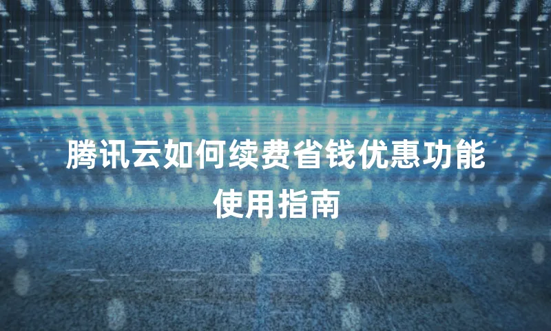 腾讯云如何续费省钱优惠功能使用指南