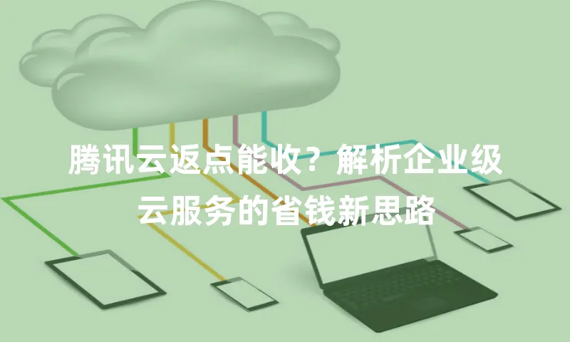 腾讯云返点能收？解析企业级云服务的省钱新思路