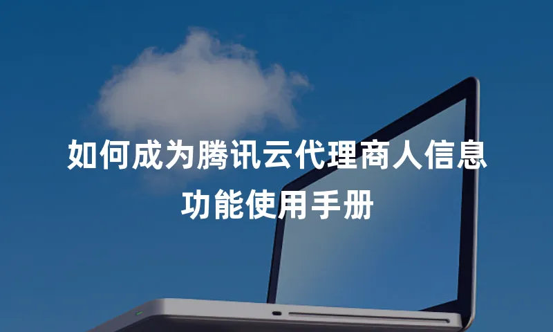 如何成为腾讯云代理商人信息功能使用手册