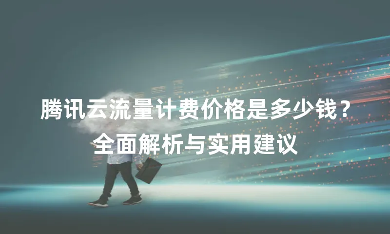 腾讯云流量计费价格是多少钱？全面解析与实用建议