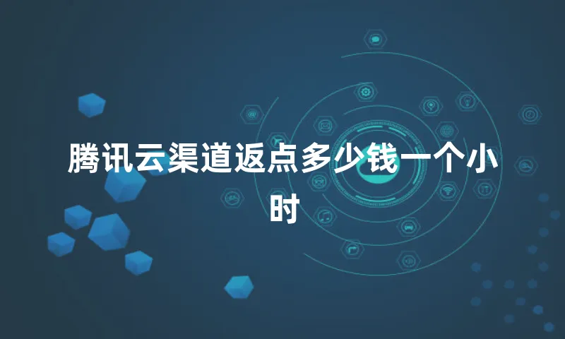 腾讯云渠道返点多少钱一个小时