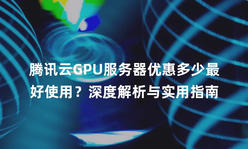 腾讯云GPU服务器优惠多少最好使用？深度解析与实用指南