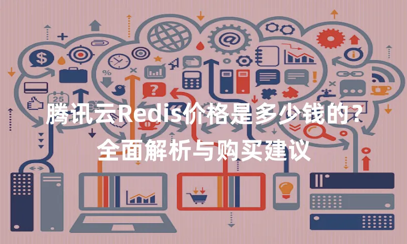 腾讯云Redis价格是多少钱的？全面解析与购买建议