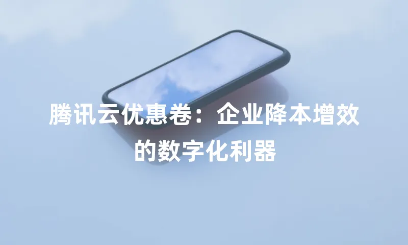 腾讯云优惠卷：企业降本增效的数字化利器