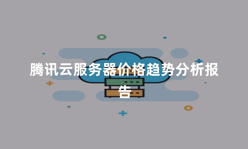 腾讯云服务器价格趋势分析报告