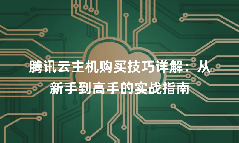 腾讯云主机购买技巧详解：从新手到高手的实战指南