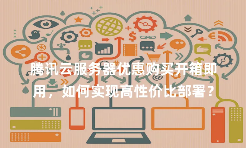 腾讯云服务器优惠购买开箱即用，如何实现高性价比部署？