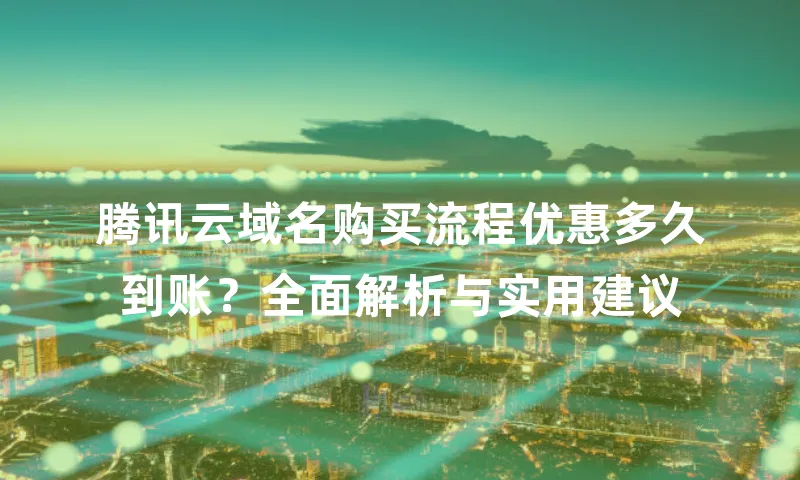 腾讯云域名购买流程优惠多久到账？全面解析与实用建议