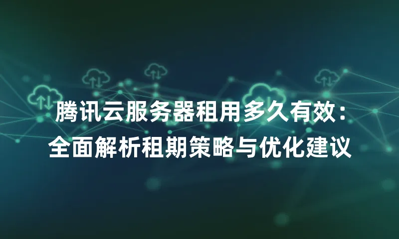 腾讯云服务器租用多久有效：全面解析租期策略与优化建议