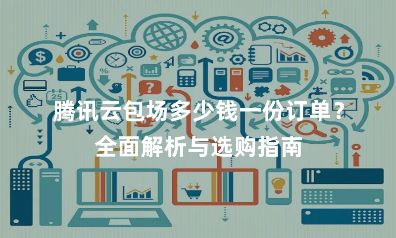 腾讯云包场多少钱一份订单？全面解析与选购指南