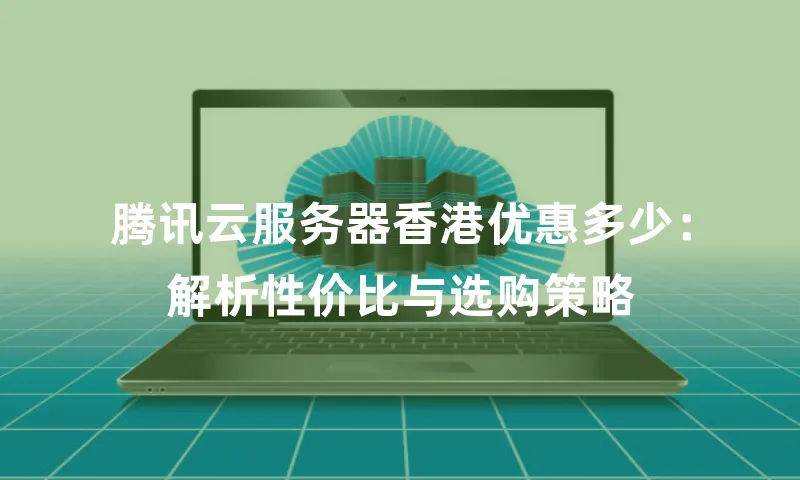 腾讯云服务器香港优惠多少：解析性价比与选购策略