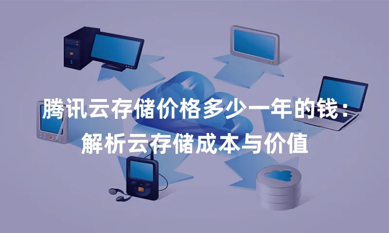 腾讯云存储价格多少一年的钱：解析云存储成本与价值