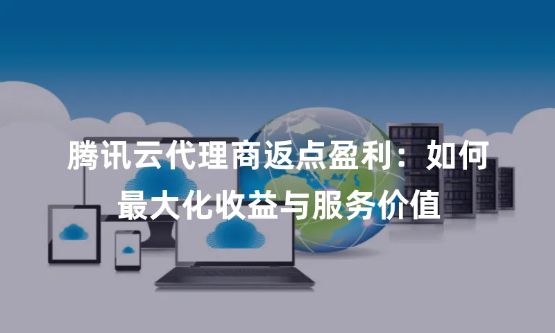 腾讯云代理商返点盈利：如何最大化收益与服务价值
