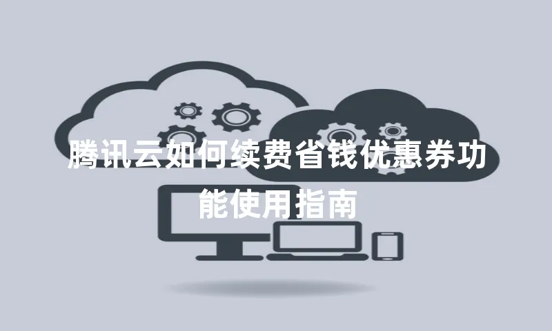 腾讯云如何续费省钱优惠券功能使用指南