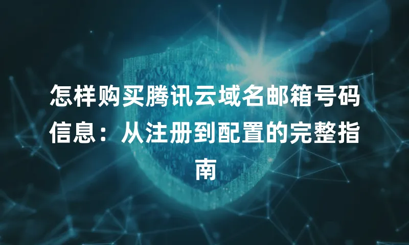 怎样购买腾讯云域名邮箱号码信息：从注册到配置的完整指南