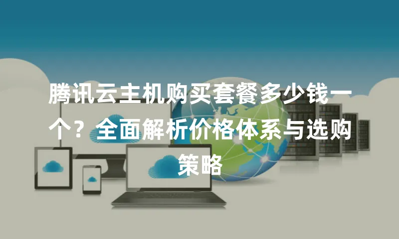 腾讯云主机购买套餐多少钱一个？全面解析价格体系与选购策略