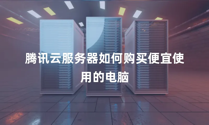 腾讯云服务器如何购买便宜使用的电脑