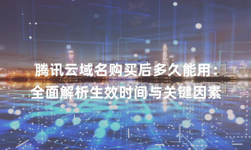 腾讯云域名购买后多久能用：全面解析生效时间与关键因素