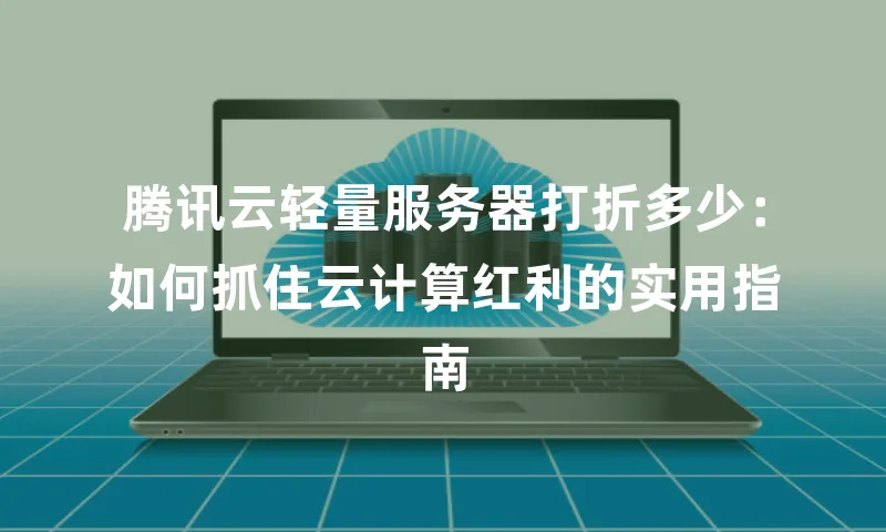 腾讯云轻量服务器打折多少：如何抓住云计算红利的实用指南