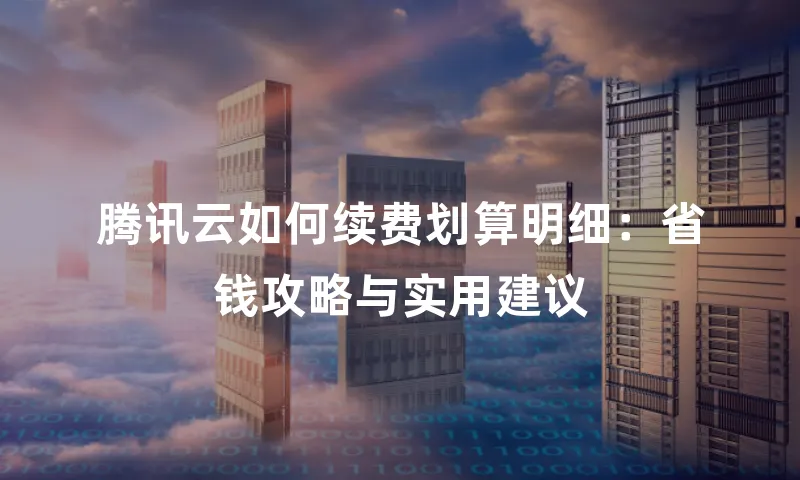 腾讯云如何续费划算明细：省钱攻略与实用建议