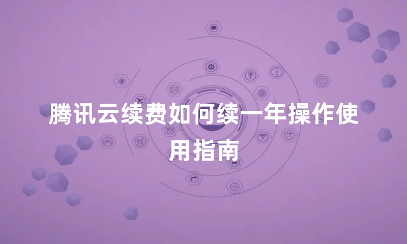 腾讯云续费如何续一年操作使用指南