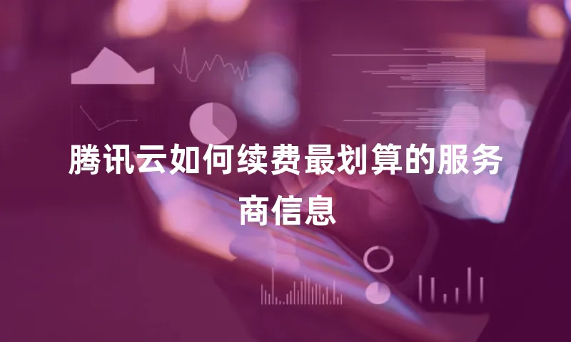 腾讯云如何续费最划算的服务商信息