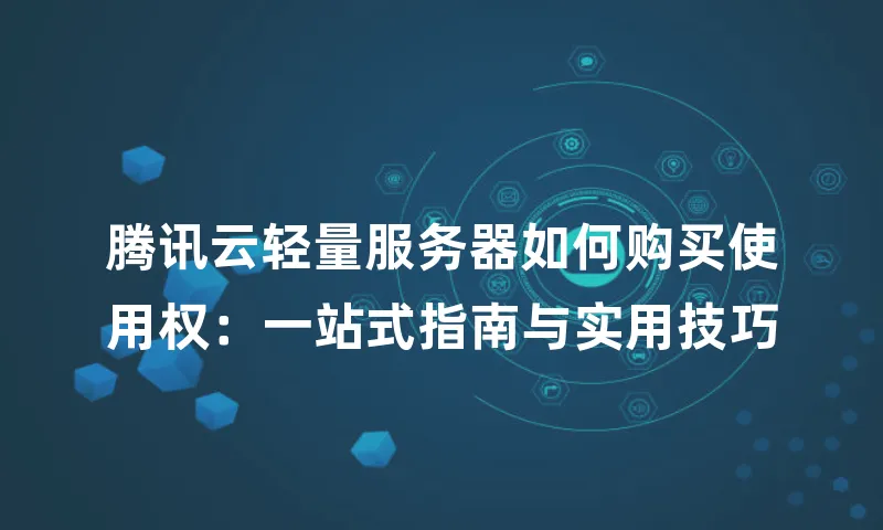 腾讯云轻量服务器如何购买使用权：一站式指南与实用技巧