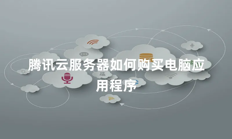 腾讯云服务器如何购买电脑应用程序