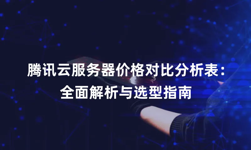 腾讯云服务器价格对比分析表：全面解析与选型指南