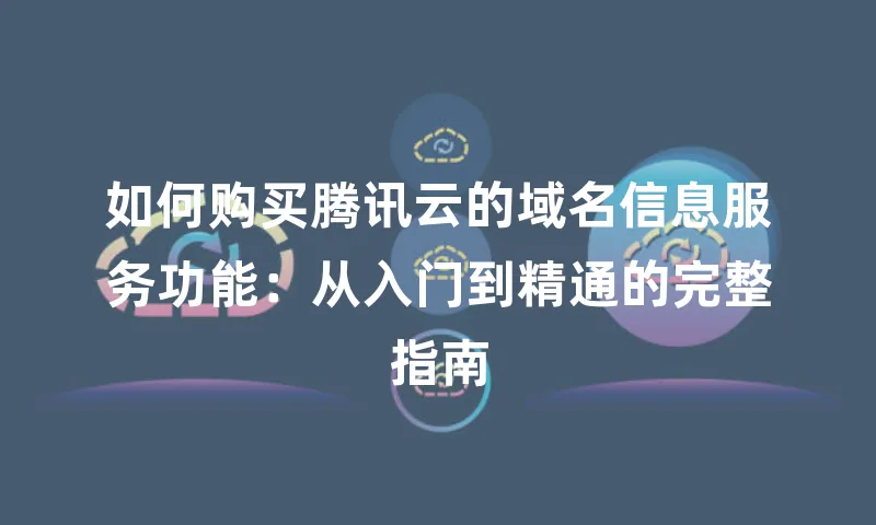 如何购买腾讯云的域名信息服务功能：从入门到精通的完整指南