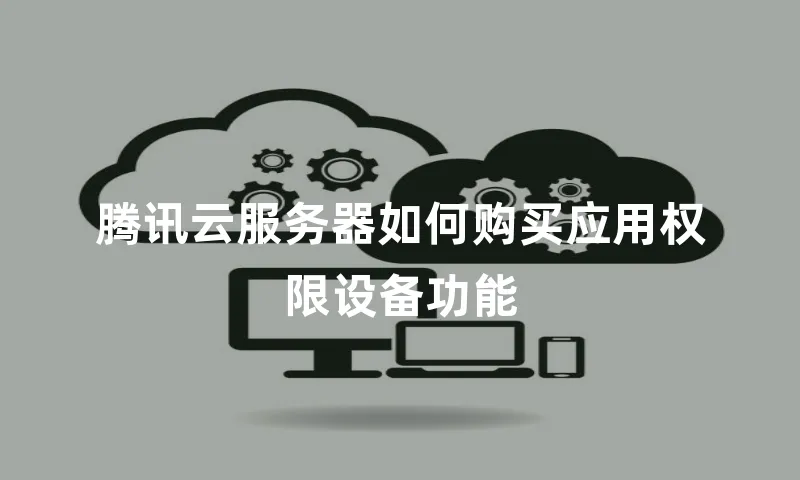 腾讯云服务器如何购买应用权限设备功能