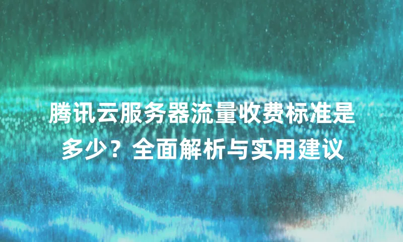 腾讯云服务器流量收费标准是多少？全面解析与实用建议