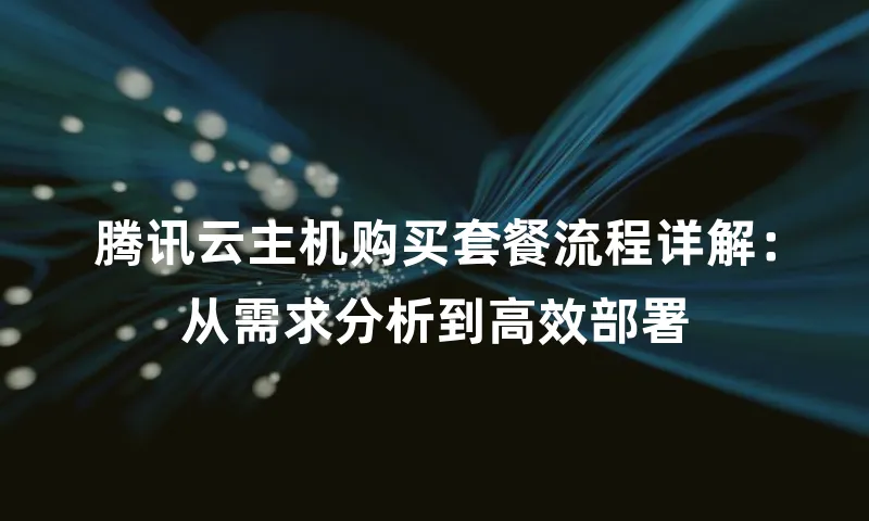腾讯云主机购买套餐流程详解：从需求分析到高效部署