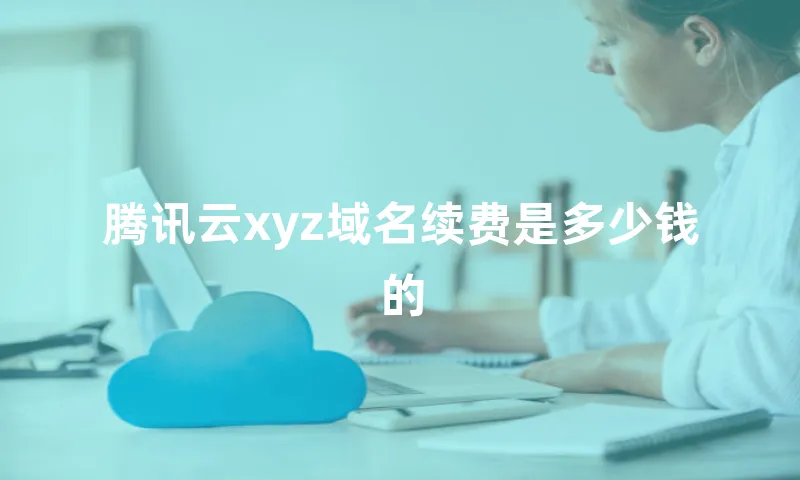 腾讯云xyz域名续费是多少钱的