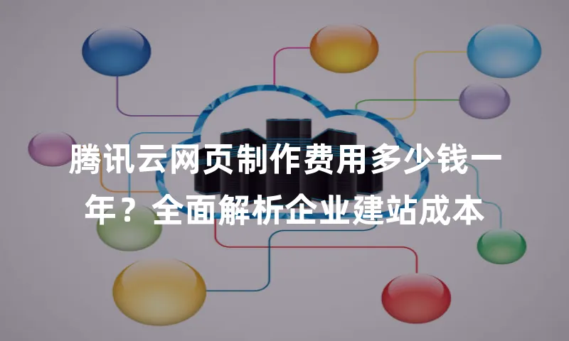 腾讯云网页制作费用多少钱一年？全面解析企业建站成本