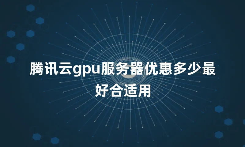 腾讯云gpu服务器优惠多少最好合适用