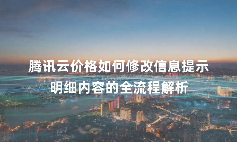 腾讯云价格如何修改信息提示明细内容的全流程解析