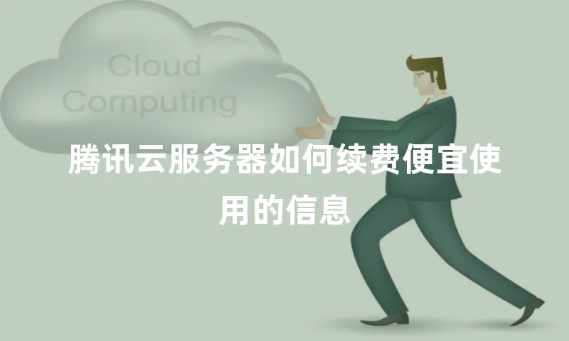腾讯云服务器如何续费便宜使用的信息